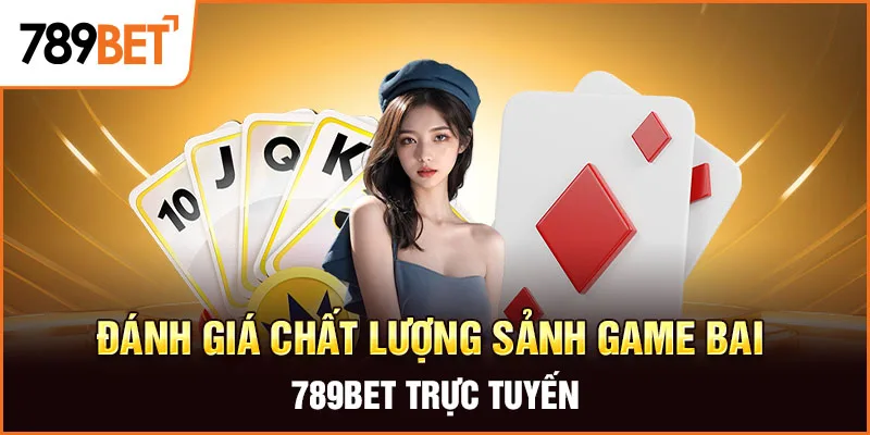 Đánh giá chất lượng sảnh game bai 789BET trực tuyến