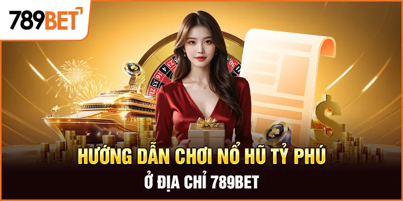 Hướng dẫn chơi nổ hũ tỷ phú ở địa chỉ 789BET