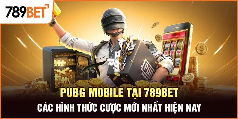 PUBG Mobile Tại 789Bet – Các Hình Thức Cược Mới Nhất Hiện Nay
