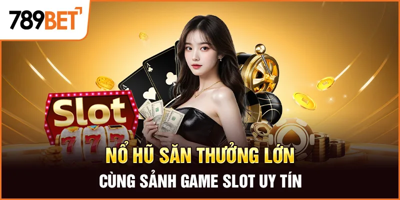 Nổ hũ săn thưởng lớn cùng sảnh game slot uy tín