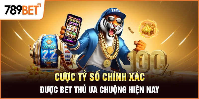Cược tỷ số chính xác được bet thủ ưa chuộng hiện nay