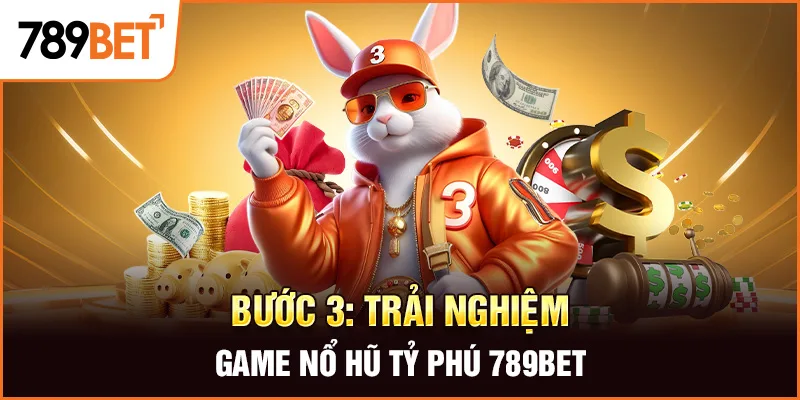 Bước 3: Trải nghiệm game nổ hũ tỷ phú 789BET
