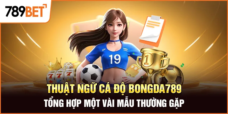 Thuật Ngữ Cá Độ Bongda789 Tổng Hợp Một Vài Mẫu Thường Gặp 