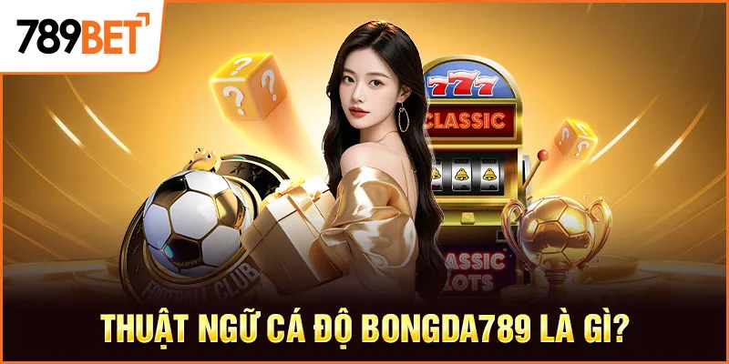 Thuật ngữ cá độ bongda789 là gì?