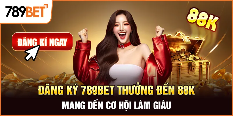 Đăng Ký 789Bet Thưởng Đến 88K Mang Đến Cơ Hội Làm Giàu