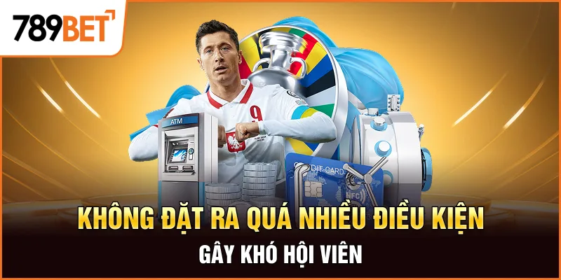 Không đặt ra quá nhiều điều kiện gây khó hội viên