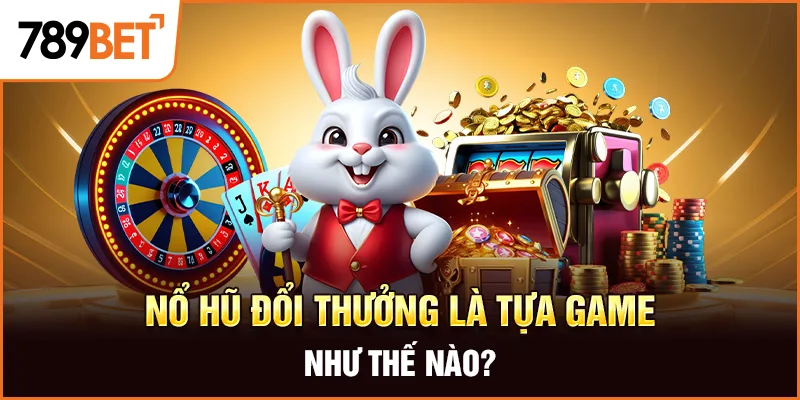 Nổ hũ đổi thưởng là tựa game như thế nào?