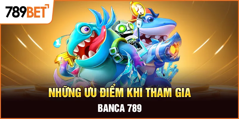 Những ưu điểm khi tham gia banca 789