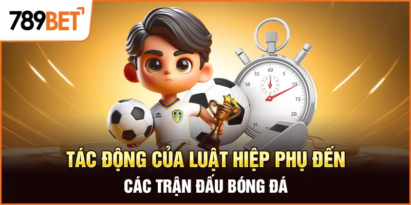 Tác động của luật hiệp phụ đến các trận đấu bóng đá
