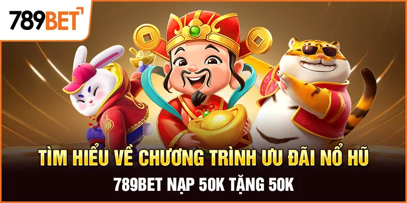 Tìm hiểu về chương trình ưu đãi nổ hũ 789bet nạp 50k tặng 50k
