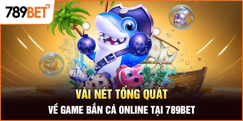 Vài nét tổng quát về game bắn cá online tại 789BET