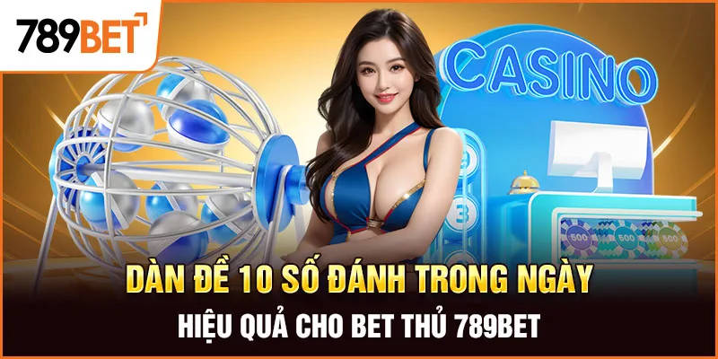 Dàn Đề 10 Số Đánh Trong Ngày Hiệu Quả Cho Bet Thủ 789BET