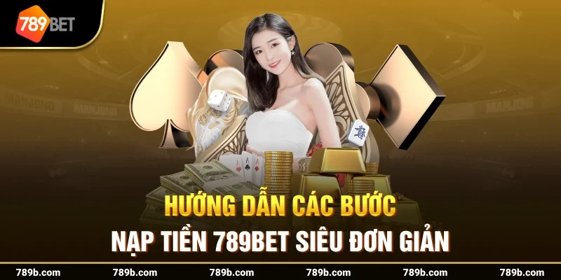 Hướng dẫn truy cập đúng khu vực Nạp tiền 789BET
